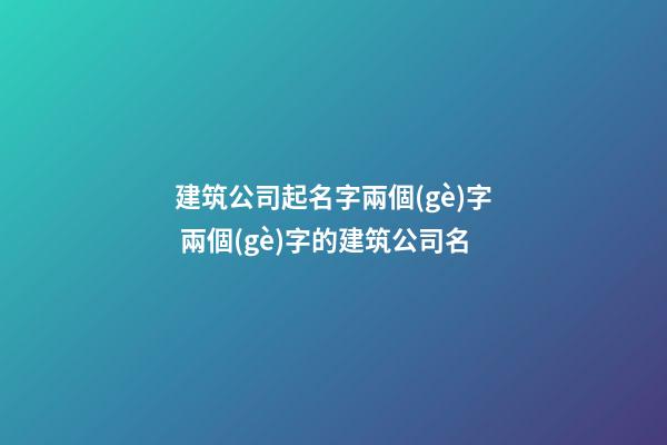 建筑公司起名字兩個(gè)字 兩個(gè)字的建筑公司名-第1張-公司起名-玄機(jī)派
